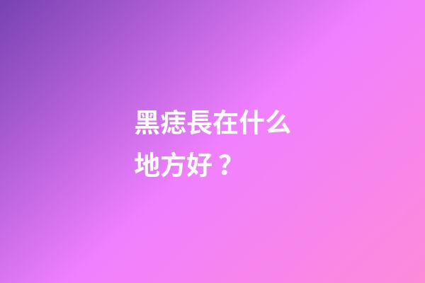 黑痣長在什么地方好？